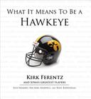 What It Means to Be a Hawkeye: Kirk Ferentz and Iowa's Greatest Players By Lyle Hammes, Michael Maxwell, Neal Rozendaal, Kirk Ferentz (Foreword by) Cover Image