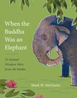 When the Buddha Was an Elephant: 32 Animal Wisdom Tales from the Jataka By Mark W. McGinnis Cover Image