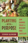 Planting with Purpose: How Farmers Create a Resilient Food Landscape By Stephen Ellingson Cover Image