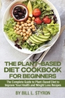 The Plant-Based Diet Cookbook for Beginners: The Complete Guide to Plant-Based Diet to Improve Your Health and Weight Loss Recipes Cover Image