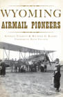 Wyoming Airmail Pioneers (Transportation) By Starley Talbott, Michael E. Kassel, Doniv Feltner (Foreword by) Cover Image