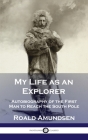 My Life as an Explorer: Autobiography of the First Man to Reach the South Pole By Roald Amundsen Cover Image