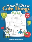 How to Draw Cute Things for Kids: Easy Step by Step Drawing: Learning to Draw Cute Things for Beginners, Boys, Girls, Fun and Easy to Guide for Kids - By Brainsky Press Cover Image