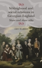 Siblinghood and Social Relations in Georgian England: Share and Share Alike By Amy Harris Cover Image