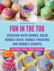 Fun in the Tub: Creating Bath Bombs, Solid Bubble Bath, Bubble Frosting and Bubble Scoops Cover Image