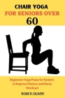 Chair Yoga for Seniors Over 60: Beginners Yoga Poses for Seniors to Improve Posture and Home Workout By Rose R. Oliver Cover Image