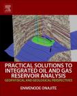 Practical Solutions to Integrated Oil and Gas Reservoir Analysis: Geophysical and Geological Perspectives Cover Image