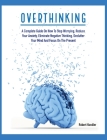 Overthinking: A Complete Guide on How to Stop Worrying, Reduce Your Anxiety, Eliminate Negative Thinking, Declutter Your Mind and Fo By Robert Handler Cover Image