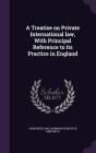 A Treatise on Private International Law, with Principal Reference to Its Practice in England Cover Image