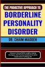 The Proactive Approach to Borderline Personality Disorder: Empower Yourself With Insights, Coping Strategies, And Practical Solutions For Brain Health By Chaim Madden Cover Image