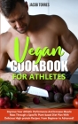Vegan Cookbook For Athletes: Improve Your Athletic Performance And Increase Muscle Mass Through a Specific Plant-based Diet Plan With Delicious Hig Cover Image