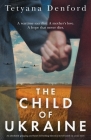 The Child of Ukraine: An absolutely gripping and heart-wrenching historical novel based on a true story By Tetyana Denford Cover Image