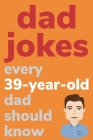 Dad Jokes Every 39 Year Old Dad Should Know: Plus Bonus Try Not To Laugh Game By Ben Radcliff Cover Image