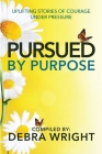 Pursued By Purpose Uplifting Stories of Courage Under Pressure By Debra Wright Cover Image