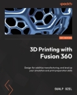 3D Printing with Fusion 360: Design for additive manufacturing, and level up your simulation and print preparation skills By Sualp Ozel Cover Image