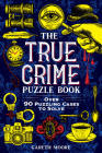 The True Crime Puzzle Book: Over 90 Puzzling Cases to Solve Cover Image