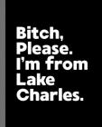Bitch, Please. I'm From Lake Charles.: A Vulgar Adult Composition Book for a Native Lake Charles, LA Resident By Offensive Journals Cover Image