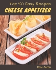 Top 50 Easy Cheese Appetizer Recipes: Start a New Cooking Chapter with Easy Cheese Appetizer Cookbook! Cover Image