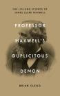 Professor Maxwell's Duplicitous Demon: The Life and Science of James Clerk Maxwell Cover Image