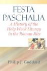 Festa Paschalia: A History of the Holy Week Liturgy in the Roman Rite By Philip J. Goddard Cover Image