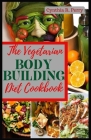 The Vegetarian Bodybuilding Diet Cookbook: Delicious High Protein Plant Based Recipes to Improve Muscle Growth, Weight Loss, Strength Training & Trans By Cynthia R. Perry Cover Image