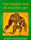Trojan War in Ancient Art By Susan Woodford Cover Image