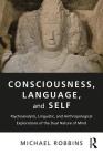 Consciousness, Language, and Self: Psychoanalytic, Linguistic, and Anthropological Explorations of the Dual Nature of Mind By Michael Robbins Cover Image