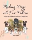 Making Dogs With Fur Fabric- Patterns and Techniques to Make Over 20 Realistic Dogs Cover Image