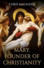 Mary, Founder of Christianity By Chris Maunder Cover Image