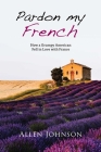 Pardon My French: How a Grumpy American Fell in Love with France By Allen Johnson Cover Image