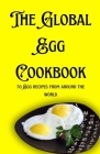The Global Egg Cookbook: 70 Egg recipes from around the world By Shivam Patel (Editor), Himanshu Patel Cover Image