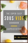 The Super Easy Sous Vide Cookbook: 50+ Modern Sous Vide Inspiring Recipes For Sous Vide Cooking Cover Image