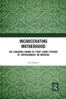 Incarcerating Motherhood: The Enduring Harms of First Short Periods of Imprisonment on Mothers By Isla Masson Cover Image