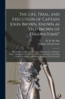 The Life, Trial, and Execution of Captain John Brown, Known as Old Brown of Ossawatomie: With a Full Account of the Attempted Insurrection at Harper's By R. M. (Robert M. ). 1827-1877 de Witt (Created by), Virginia Circuit Court (Jefferson Co ) (Created by) Cover Image