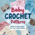 Baby Crochet Patterns: Quick Crochet Ideas For Your Little Babies: Crochet for Baby Cover Image