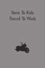 Born To Ride. Forced To Work.: blank lined journal for bikers and motorcycle enthusiasts Cover Image