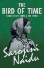 The Bird of Time - Songs of Life, Death & The Spring: With a Chapter from 'Studies of Contemporary Poets' by Mary C. Sturgeon By Sarojini Naidu, Mary C. Sturgeon, Edmund Gosse (Introduction by) Cover Image