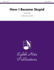 How I Became Stupid: For 3 Players, Score & Parts (Eighth Note Publications) Cover Image