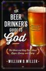 The Beer Drinker's Guide to God: The Whole and Holy Truth About Lager, Loving, and Living By William B. Miller Cover Image