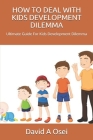 How to Deal with Kids Development Dilemma: Ultimate Guide For Kids Development Dilemma By David a. Osei Cover Image
