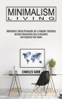 Minimalism Living: Minimalist Living Principles for a Simpler Existence (Brilliant Minimalism Tips to Declutter and Organize Your Home) By Charles Sabb Cover Image