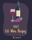 Hello! 150 Wine Recipes: Best Wine Cookbook Ever For Beginners [Wine Recipe Book, Wine Cocktail Book, Wine Making Recipes, Wine Making Recipe B Cover Image