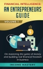 Financial Intelligence: An Entrepreneurs Guide on Mastering the Game of Money and Building Real Financial Freedom in Business Volume 1 By Income Mastery Cover Image
