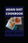Asian Diet Cookbook: Classic and Modern Recipes Made Easy By Olver Ross Cover Image