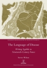 The Language of Disease: Writing Syphilis in Nineteenth-Century France (Research Monographs in French Studies #62) By Steven Wilson Cover Image