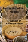 Native American recipes: Treatment of Common Illnesses By Amy Riux Cover Image