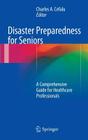Disaster Preparedness for Seniors: A Comprehensive Guide for Healthcare Professionals By Charles A. Cefalu (Editor) Cover Image