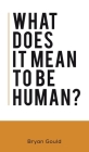 What Does It Mean To Be Human? By Bryan Gould Cover Image