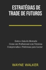 Estratégias de Trade de Futuros: Entre e Saia do Mercado Como um Profissional com Técnicas Comprovadas e Poderosas para Lucrar By Wayne Walker Cover Image