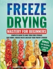 Freeze Drying Mastery for Beginners: Complete Guide to Long-Term Food Storage, Save Money, Reduce Waste and Keep Your Pantry Stocked Cover Image